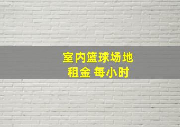 室内篮球场地 租金 每小时